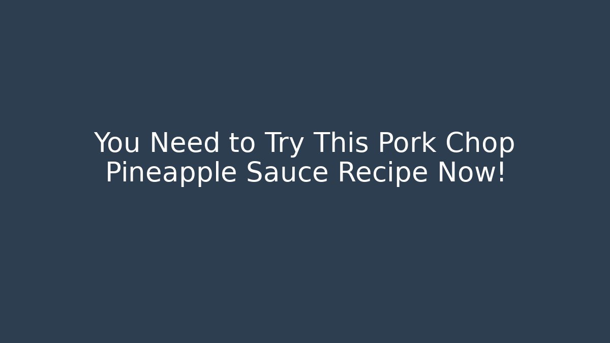 You Need to Try This Pork Chop Pineapple Sauce Recipe Now!