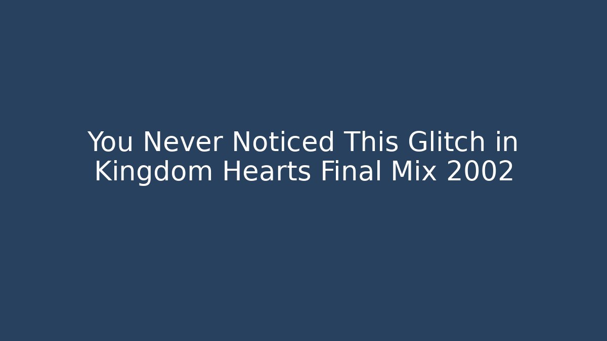 You Never Noticed This Glitch in Kingdom Hearts Final Mix 2002