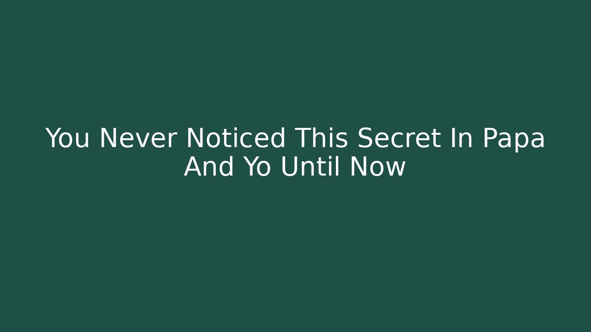 You Never Noticed This Secret In Papa And Yo Until Now