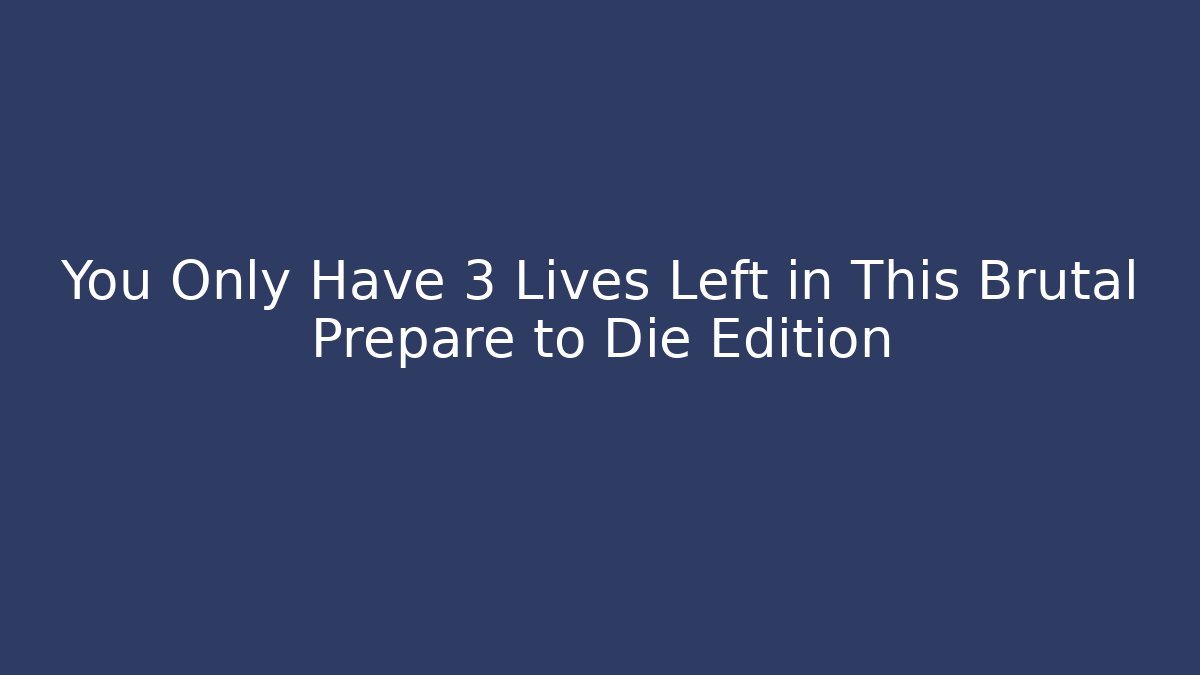 You Only Have 3 Lives Left in This Brutal Prepare to Die Edition