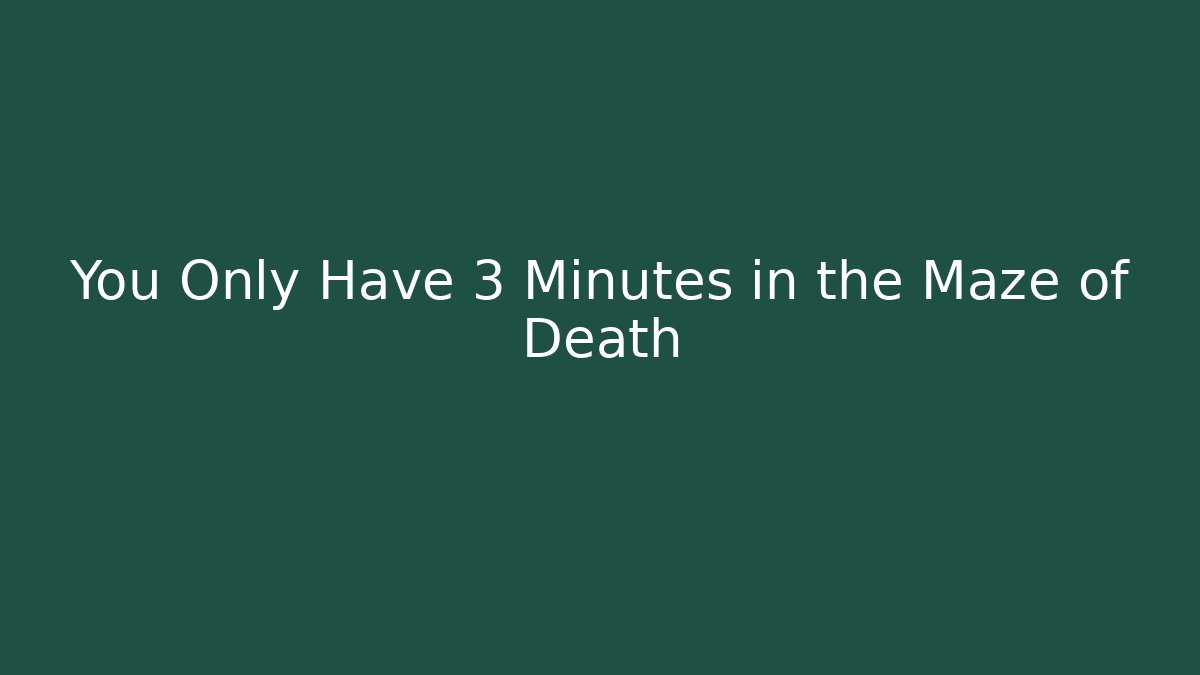 You Only Have 3 Minutes in the Maze of Death