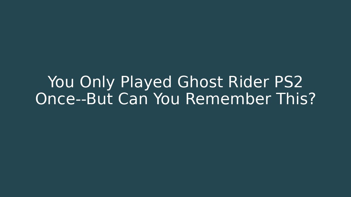 You Only Played Ghost Rider PS2 Once—But Can You Remember This?