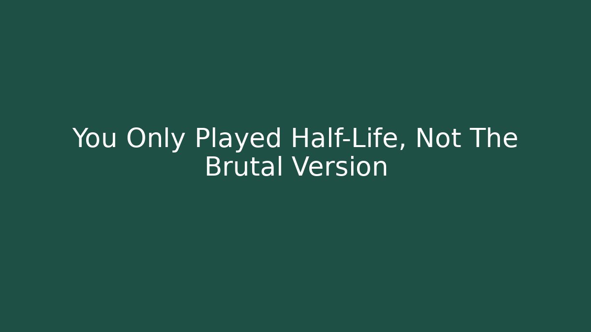 You Only Played Half-Life, Not The Brutal Version