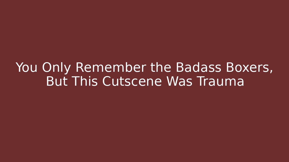 You Only Remember the Badass Boxers, But This Cutscene Was Trauma