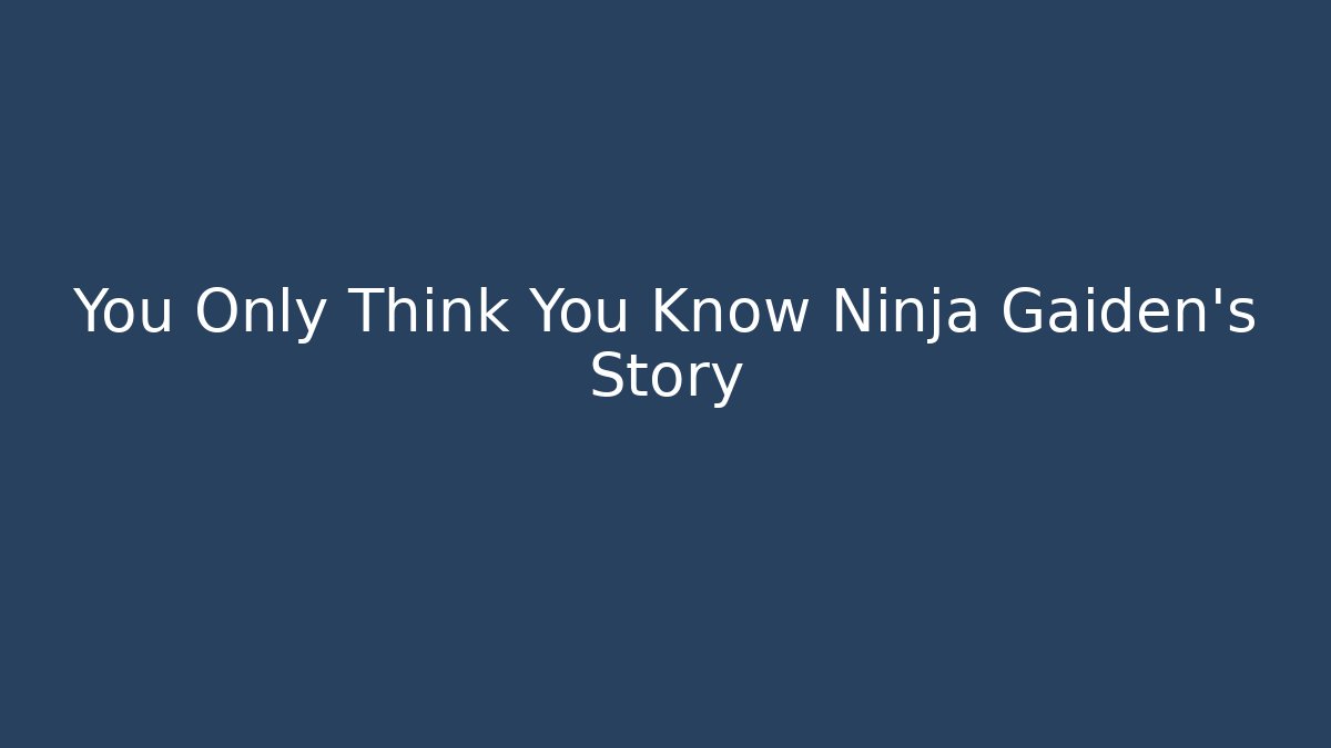 You Only Think You Know Ninja Gaiden's Story