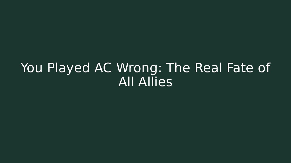 You Played AC Wrong: The Real Fate of All Allies