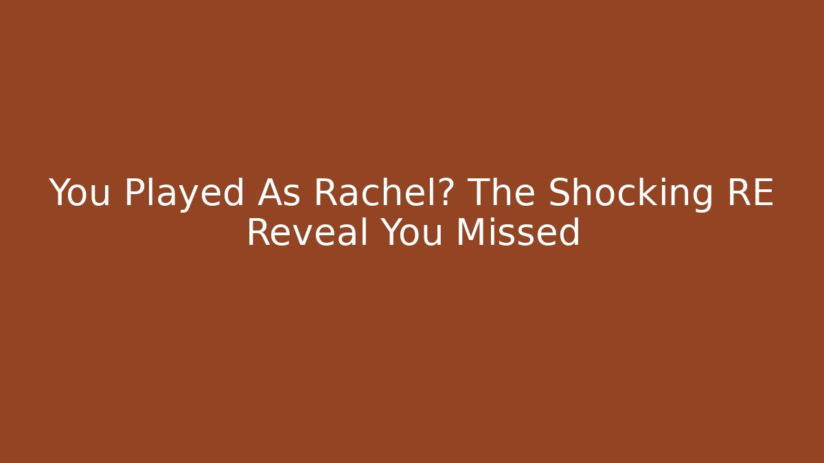 You Played As Rachel? The Shocking RE Reveal You Missed