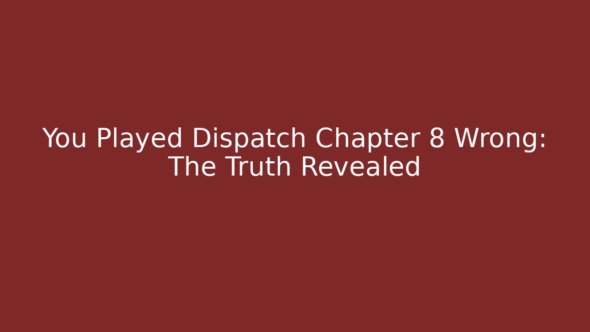 You Played Dispatch Chapter 8 Wrong: The Truth Revealed