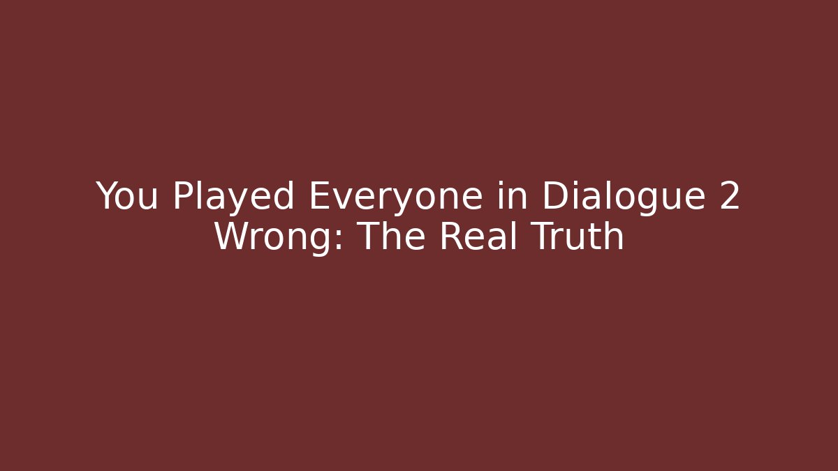 You Played Everyone in Dialogue 2 Wrong: The Real Truth