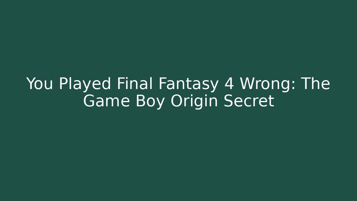 You Played Final Fantasy 4 Wrong: The Game Boy Origin Secret