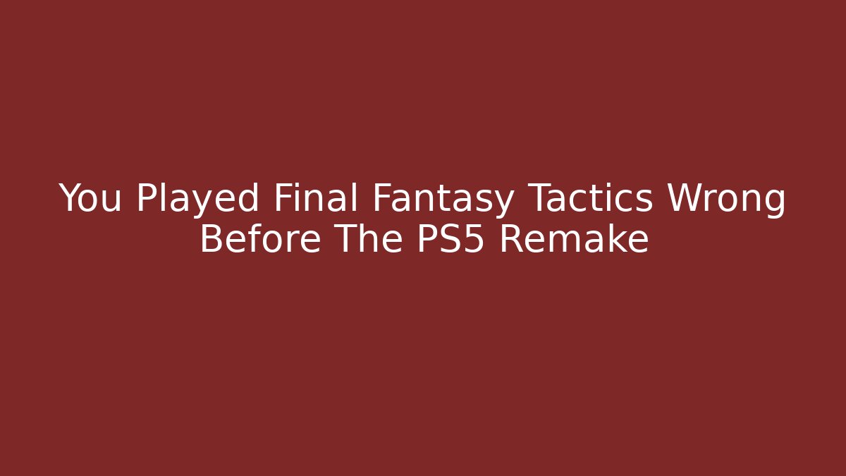 You Played Final Fantasy Tactics Wrong Before The PS5 Remake