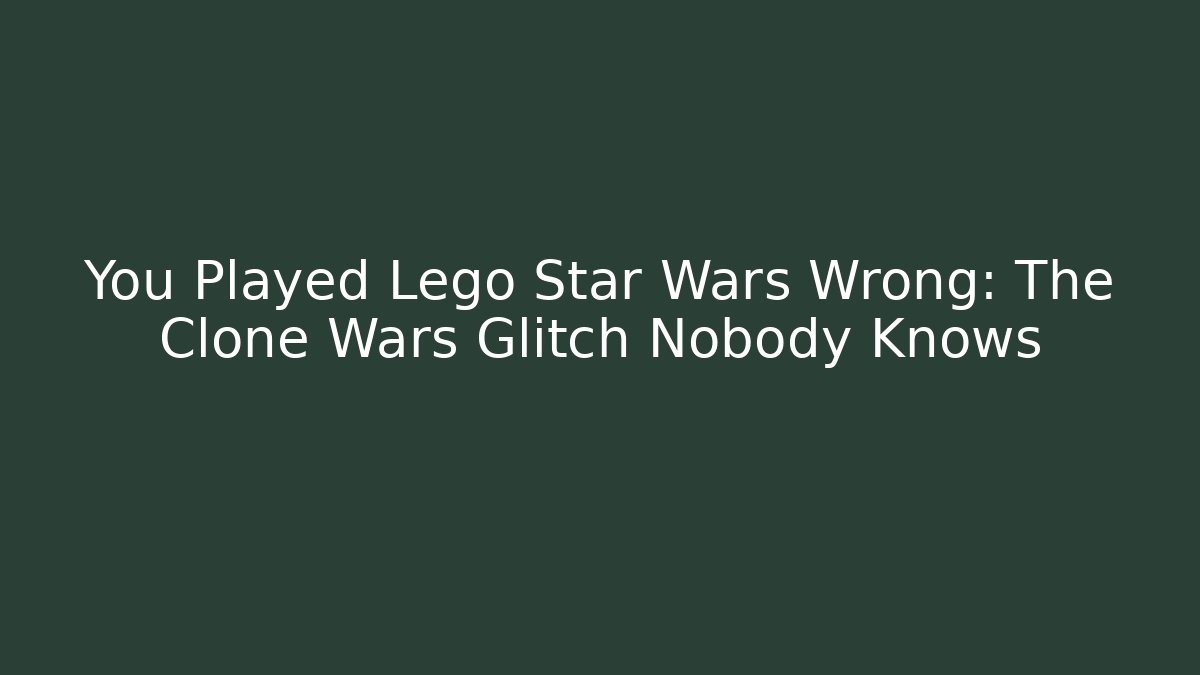 You Played Lego Star Wars Wrong: The Clone Wars Glitch Nobody Knows