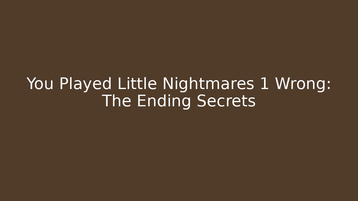 You Played Little Nightmares 1 Wrong: The Ending Secrets