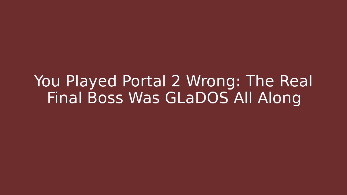 You Played Portal 2 Wrong: The Real Final Boss Was GLaDOS All Along