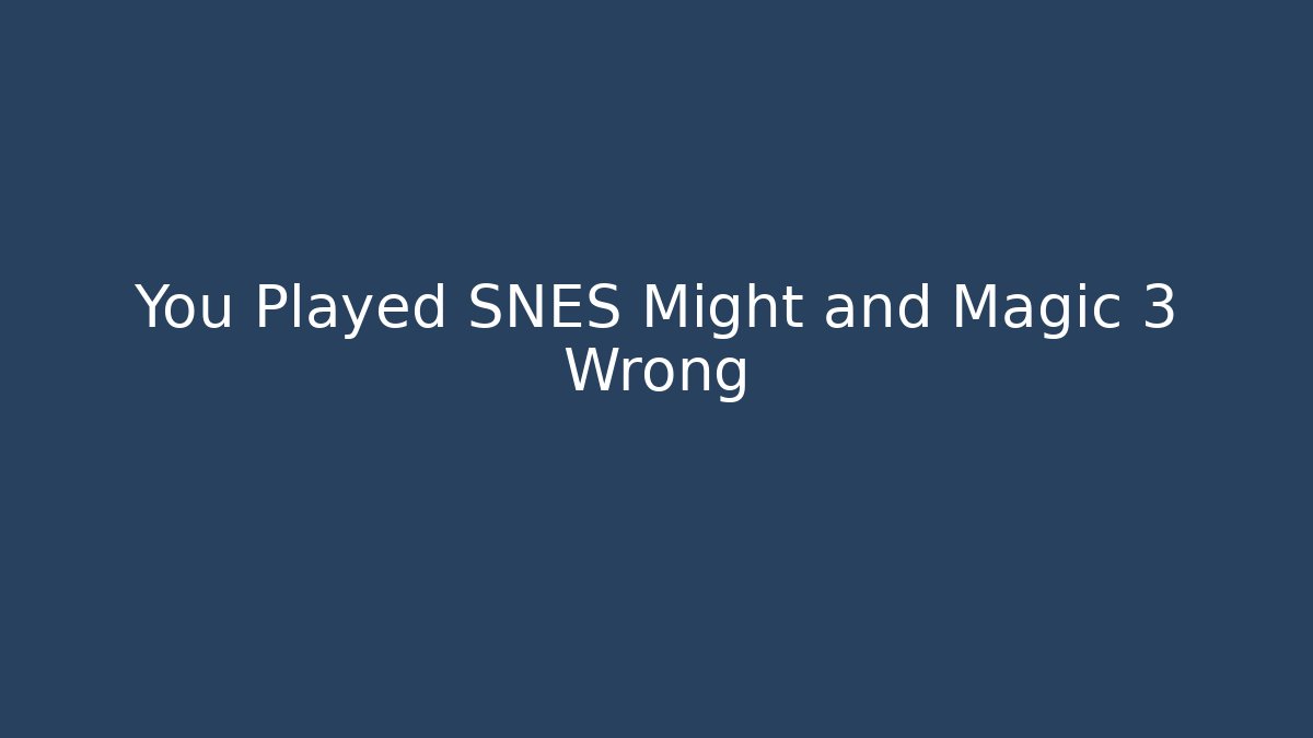 You Played SNES Might and Magic 3 Wrong