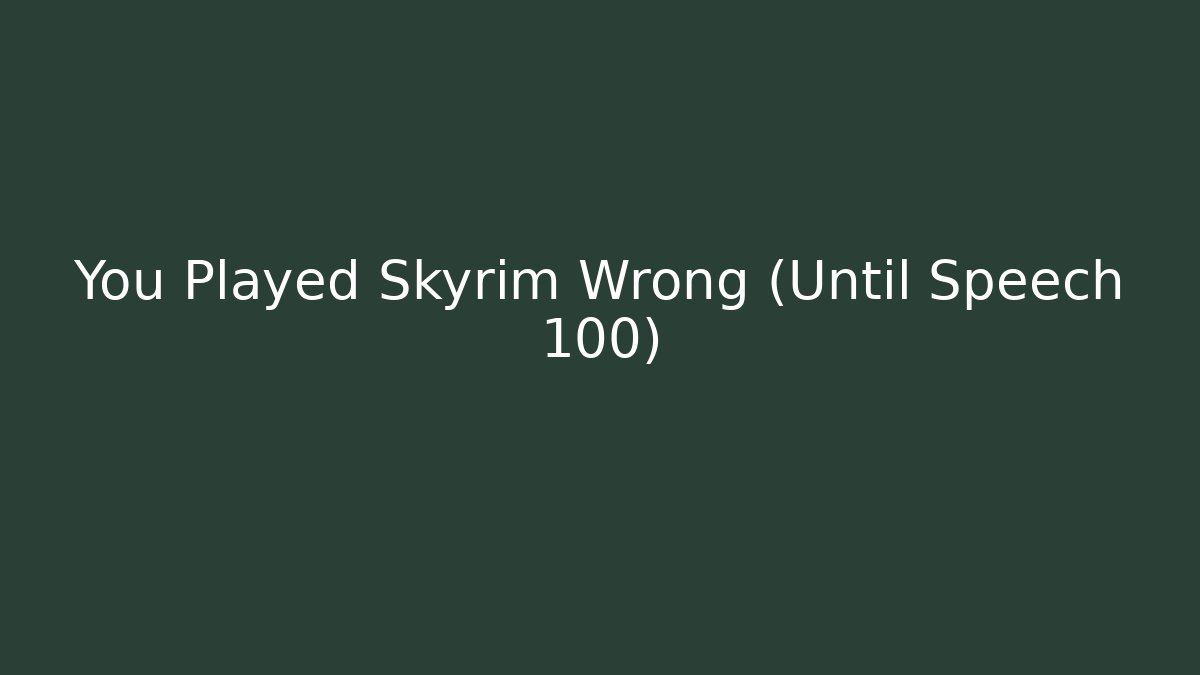 You Played Skyrim Wrong (Until Speech 100)