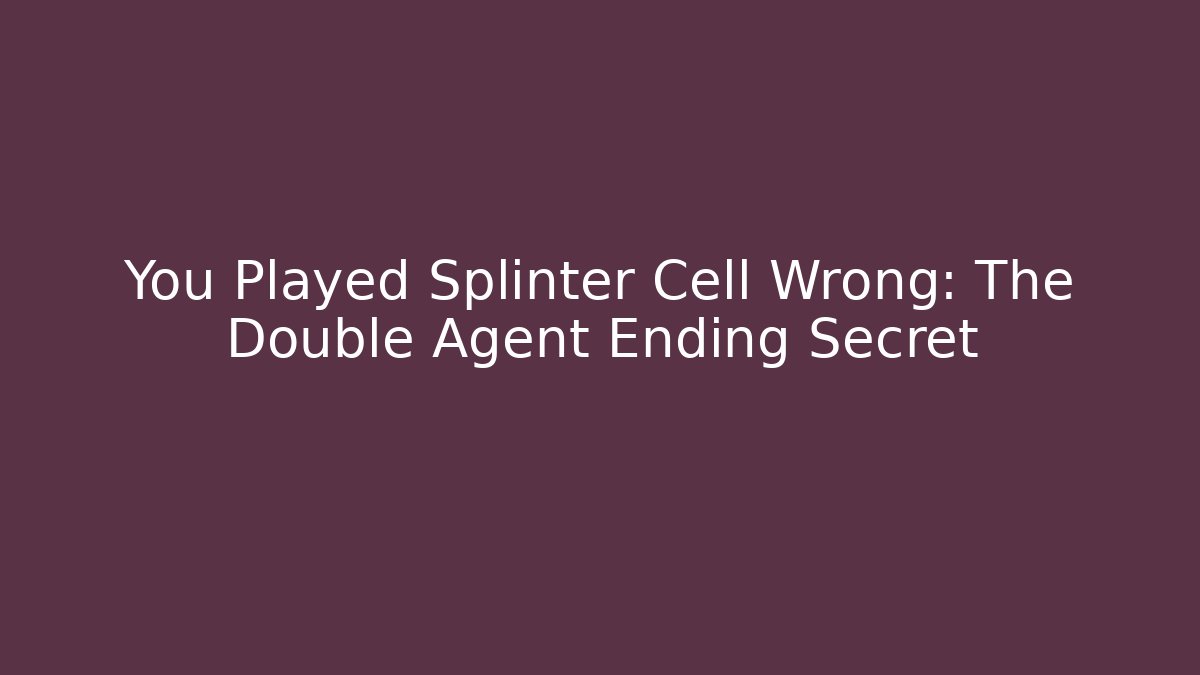 You Played Splinter Cell Wrong: The Double Agent Ending Secret - Create More Assets