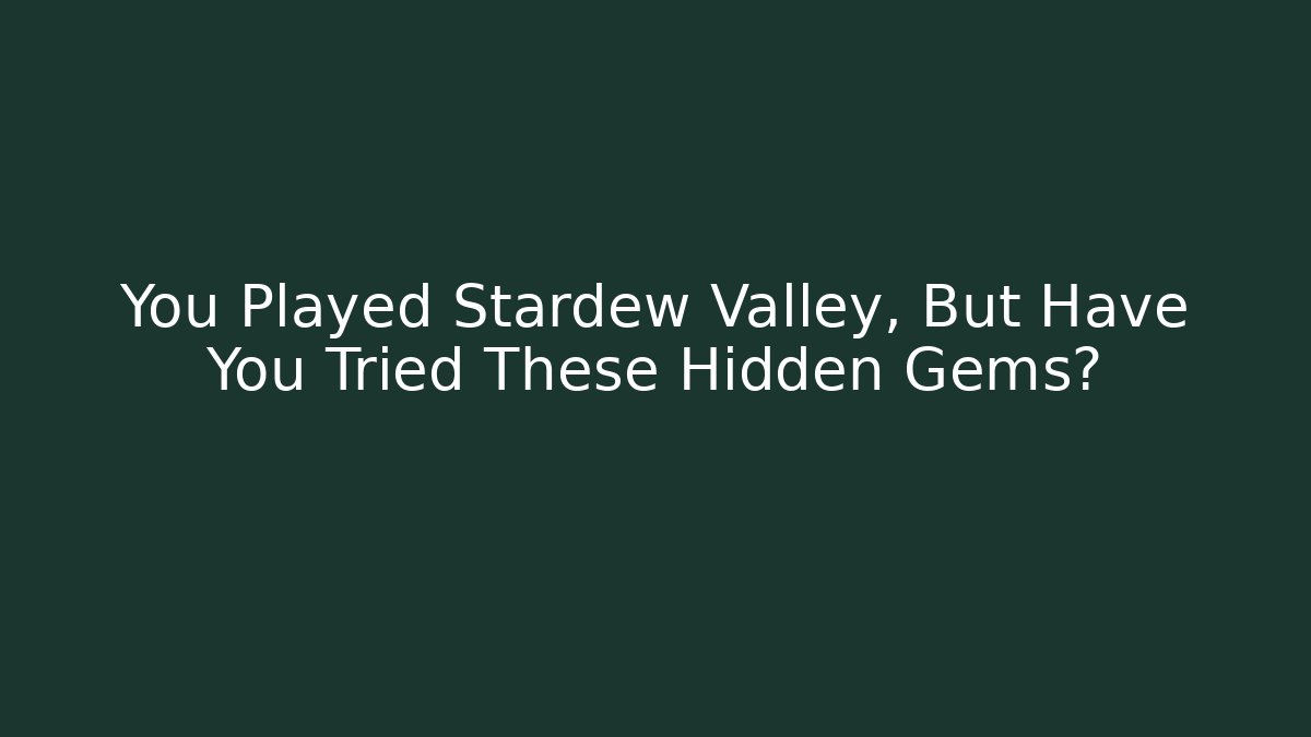 You Played Stardew Valley, But Have You Tried These Hidden Gems?