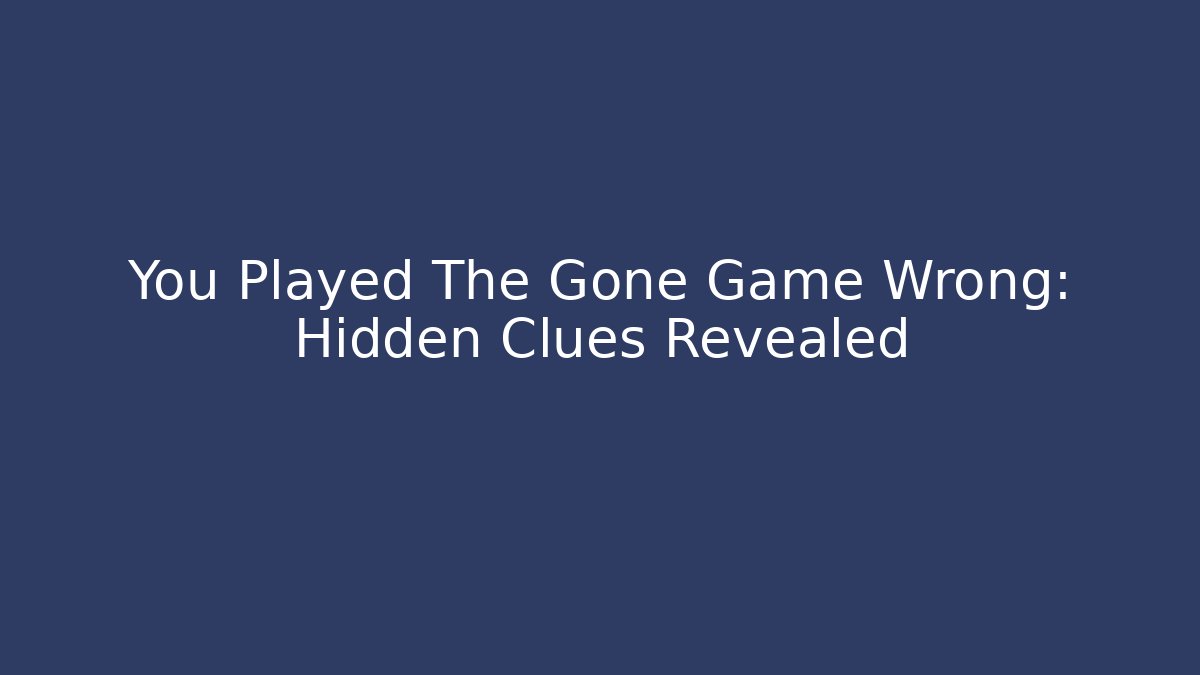 You Played The Gone Game Wrong: Hidden Clues Revealed