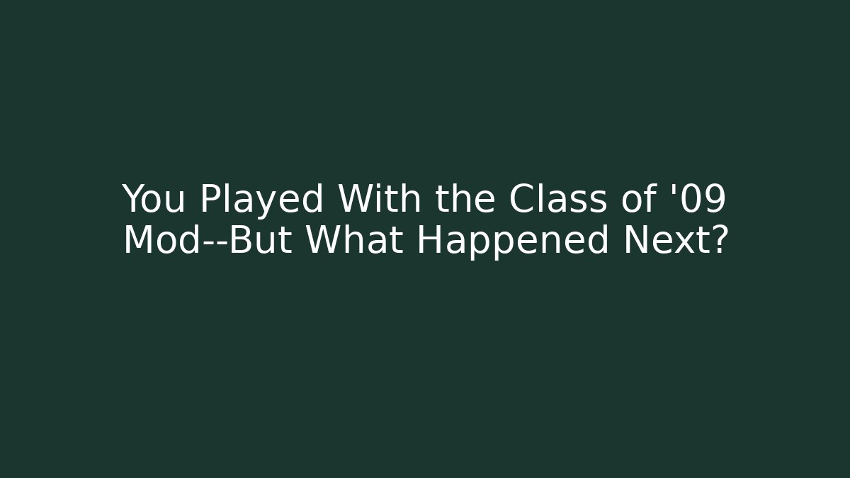 You Played With the Class of '09 Mod—But What Happened Next?