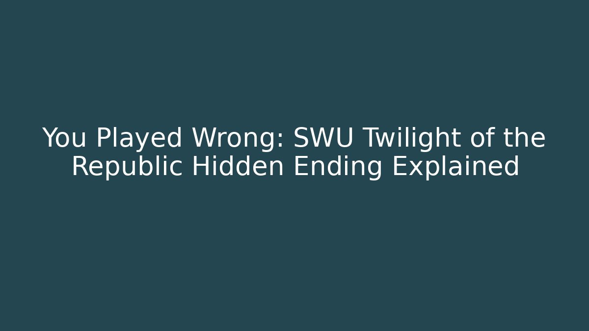 You Played Wrong: SWU Twilight of the Republic Hidden Ending Explained