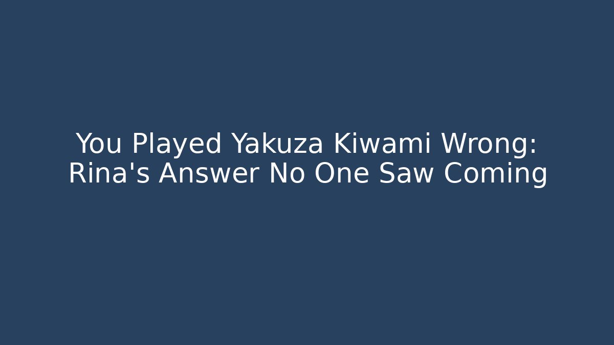 You Played Yakuza Kiwami Wrong: Rina's Answer No One Saw Coming
