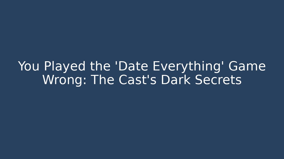 You Played the 'Date Everything' Game Wrong: The Cast's Dark Secrets