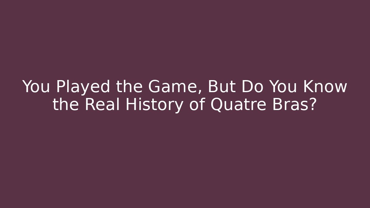 You Played the Game, But Do You Know the Real History of Quatre Bras?