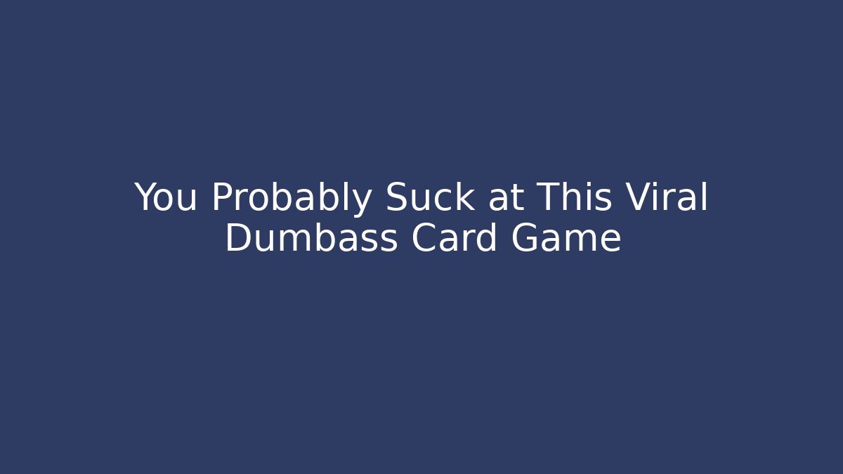 You Probably Suck at This Viral Dumbass Card Game - Create More Assets