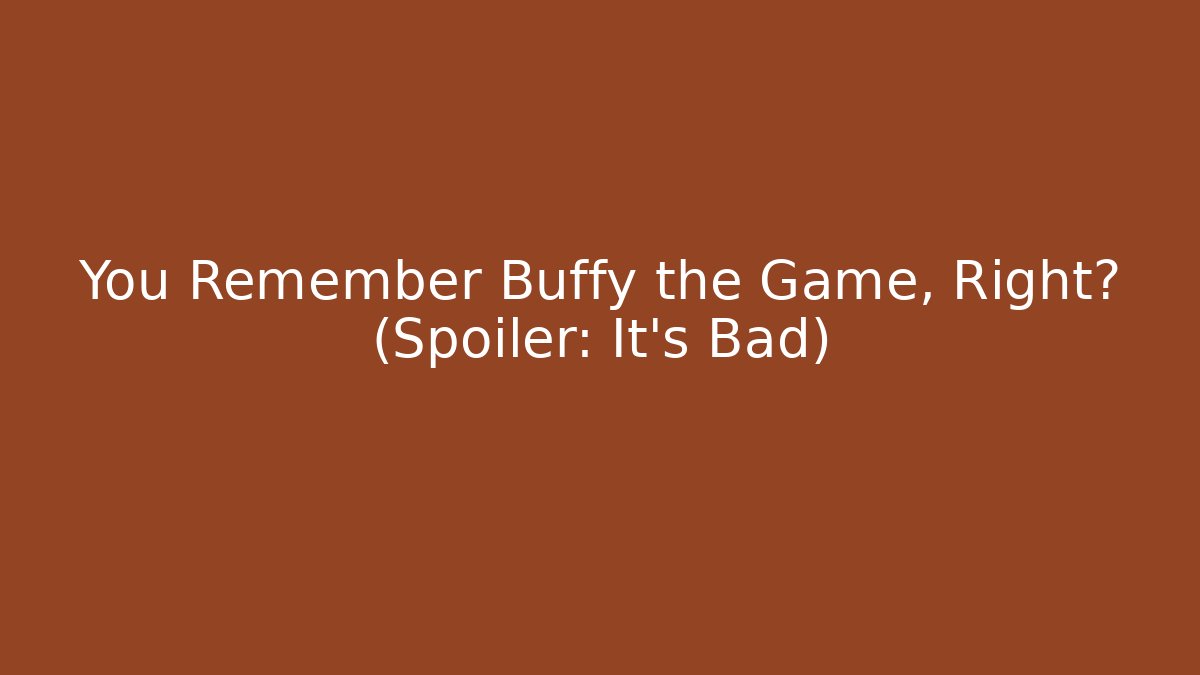 You Remember Buffy the Game, Right? (Spoiler: It's Bad) - Create More Assets