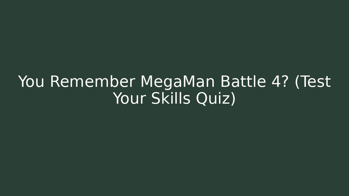 You Remember MegaMan Battle 4? (Test Your Skills Quiz)