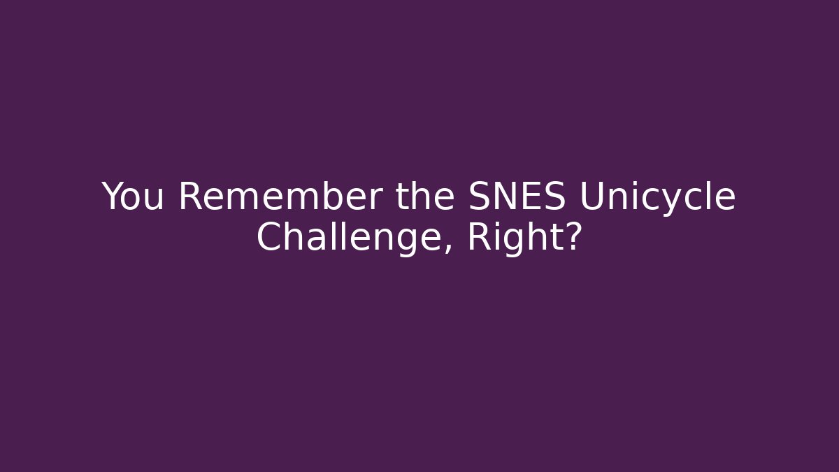 You Remember the SNES Unicycle Challenge, Right?