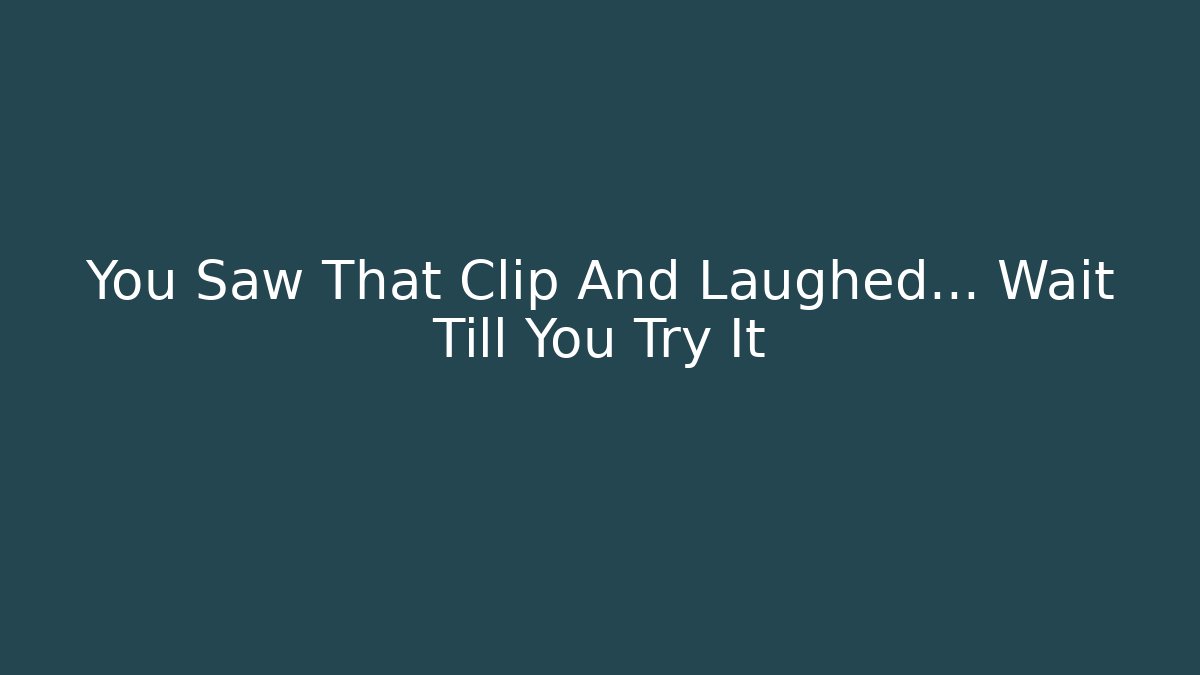 You Saw That Clip And Laughed… Wait Till You Try It