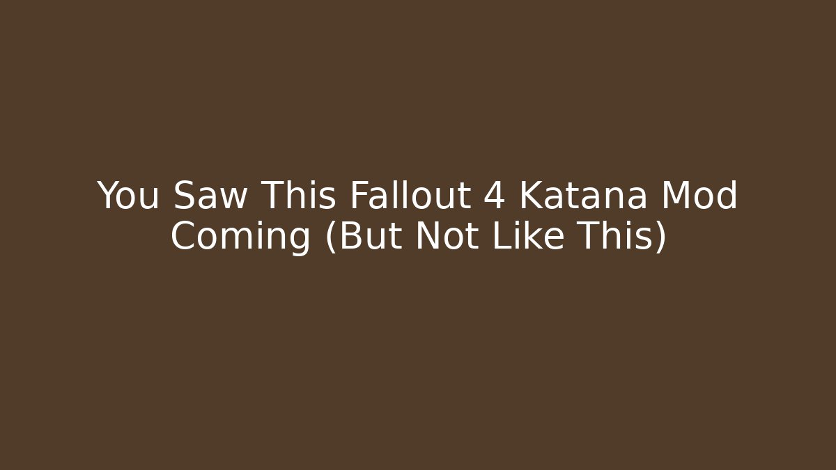 You Saw This Fallout 4 Katana Mod Coming (But Not Like This)