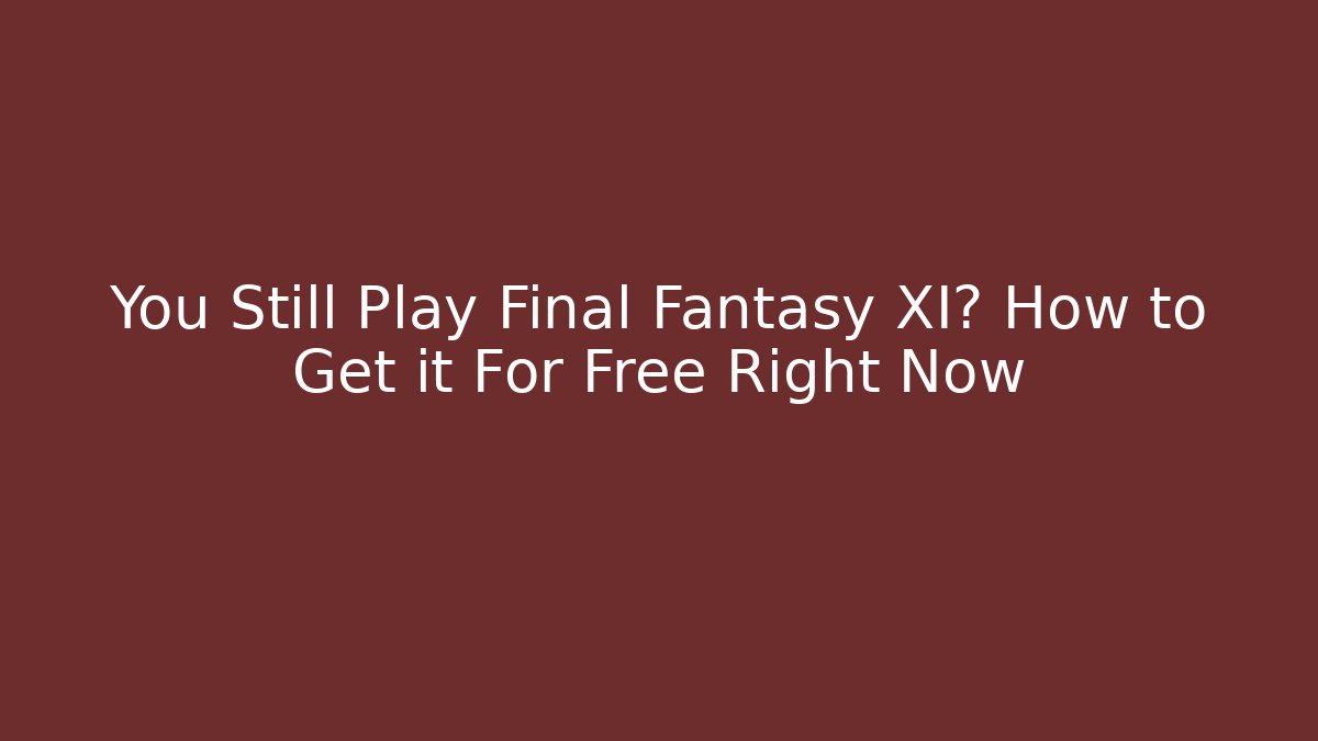 You Still Play Final Fantasy XI? How to Get it For Free Right Now