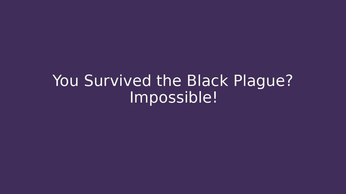 You Survived the Black Plague? Impossible! - Create More Assets