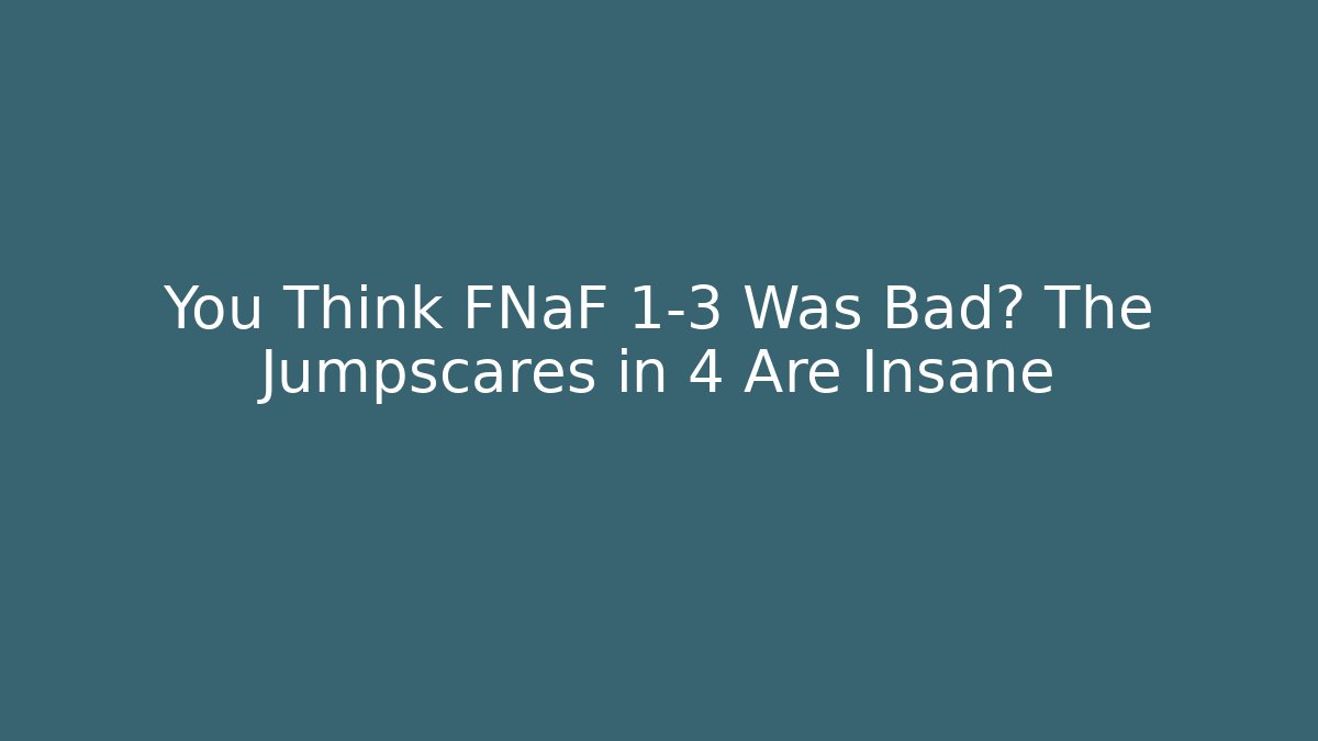 You Think FNaF 1-3 Was Bad? The Jumpscares in 4 Are Insane