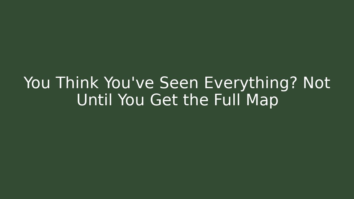 You Think You’ve Seen Everything? Not Until You Get the Full Map - Create More Assets
