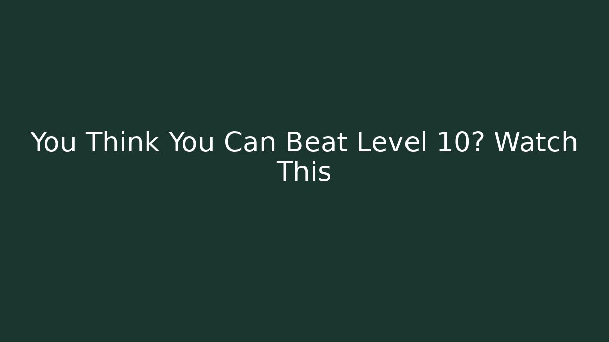 You Think You Can Beat Level 10? Watch This