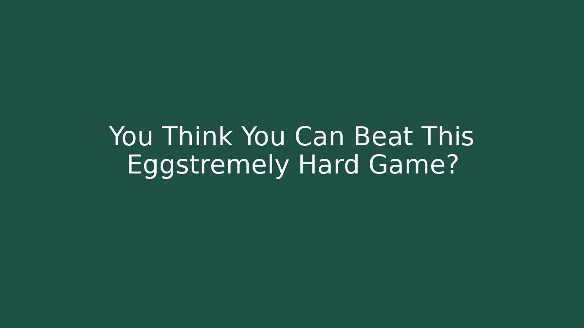 You Think You Can Beat This Eggstremely Hard Game?