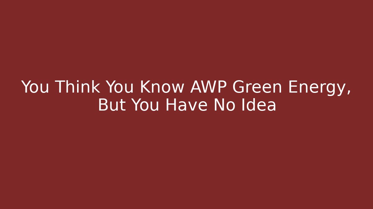 You Think You Know AWP Green Energy, But You Have No Idea