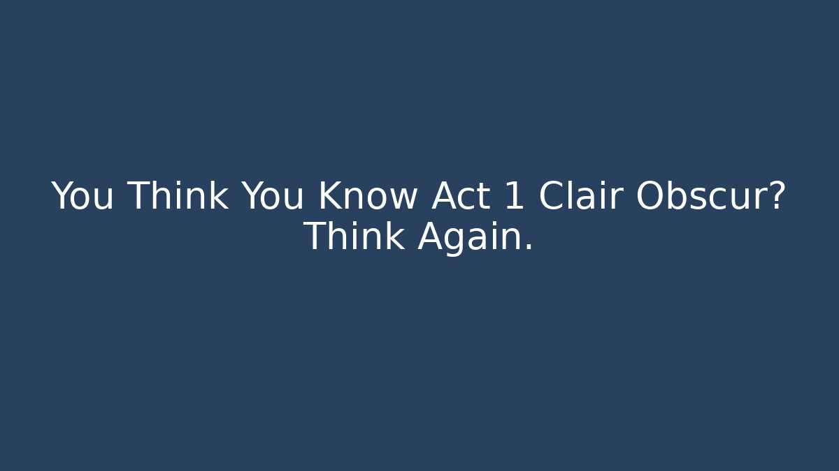 You Think You Know Act 1 Clair Obscur? Think Again.