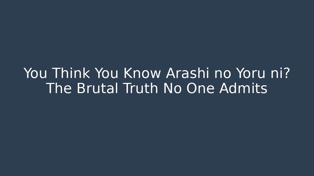 You Think You Know Arashi no Yoru ni? The Brutal Truth No One Admits