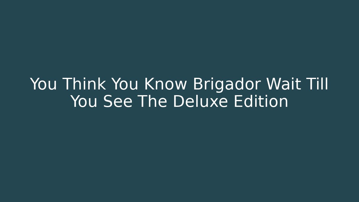 You Think You Know Brigador Wait Till You See The Deluxe Edition