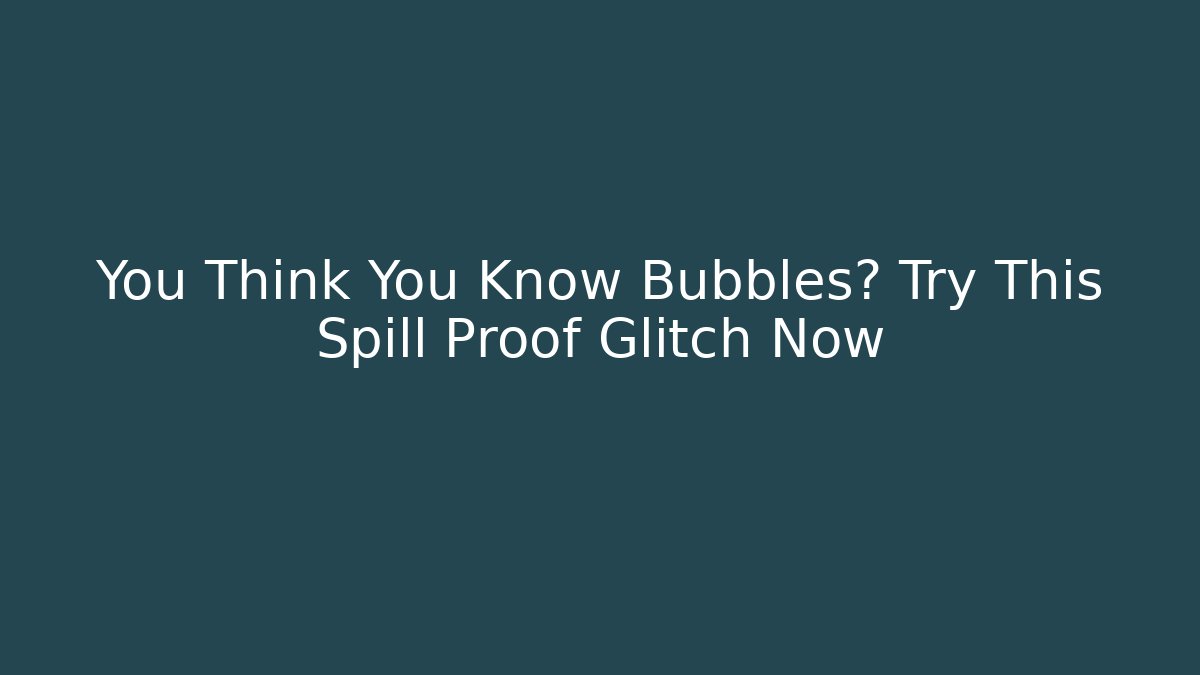 You Think You Know Bubbles? Try This Spill Proof Glitch Now - Create More Assets