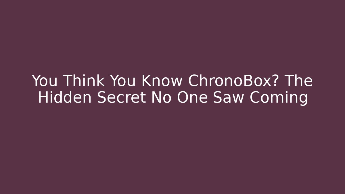 You Think You Know ChronoBox? The Hidden Secret No One Saw Coming