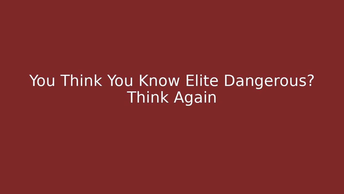 You Think You Know Elite Dangerous? Think Again