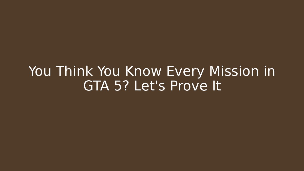 You Think You Know Every Mission in GTA 5? Let's Prove It