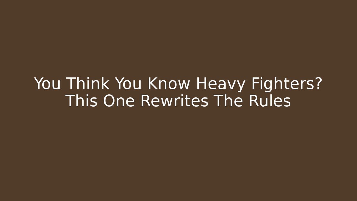 You Think You Know Heavy Fighters? This One Rewrites The Rules