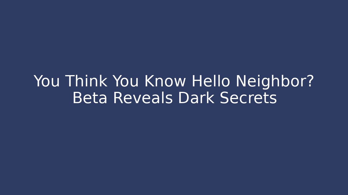 You Think You Know Hello Neighbor? Beta Reveals Dark Secrets